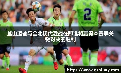 釜山运输与全北现代激战在即谁将赢得本赛季关键对决的胜利