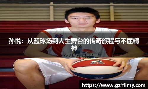 孙悦：从篮球场到人生舞台的传奇旅程与不屈精神