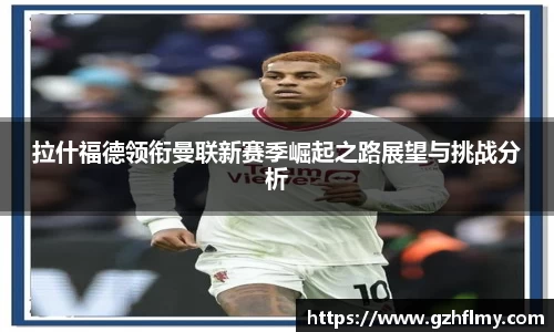 拉什福德领衔曼联新赛季崛起之路展望与挑战分析