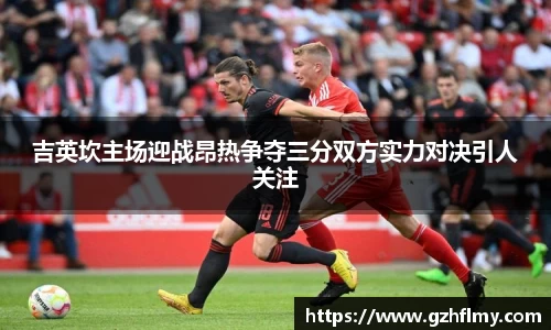 吉英坎主场迎战昂热争夺三分双方实力对决引人关注