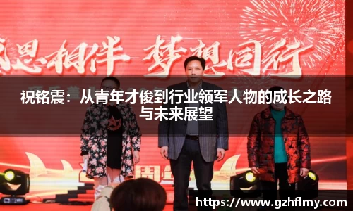 祝铭震：从青年才俊到行业领军人物的成长之路与未来展望