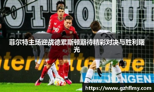 菲尔特主场迎战德累斯顿期待精彩对决与胜利曙光