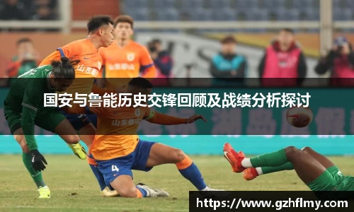 国安与鲁能历史交锋回顾及战绩分析探讨