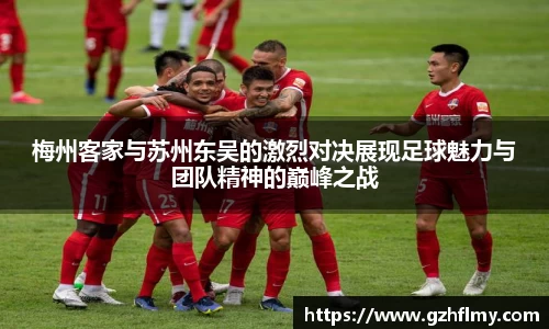 梅州客家与苏州东吴的激烈对决展现足球魅力与团队精神的巅峰之战