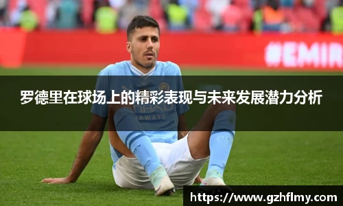 罗德里在球场上的精彩表现与未来发展潜力分析