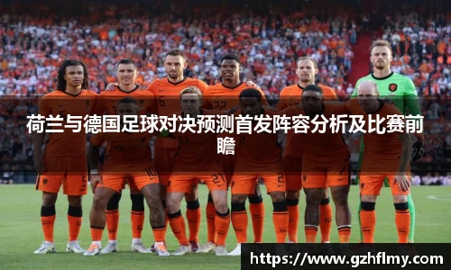 荷兰与德国足球对决预测首发阵容分析及比赛前瞻