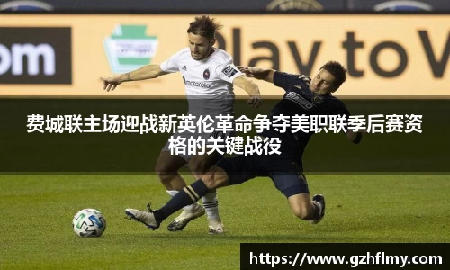 费城联主场迎战新英伦革命争夺美职联季后赛资格的关键战役