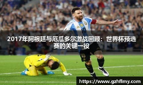 2017年阿根廷与厄瓜多尔激战回顾：世界杯预选赛的关键一役
